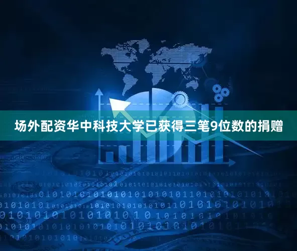 场外配资华中科技大学已获得三笔9位数的捐赠