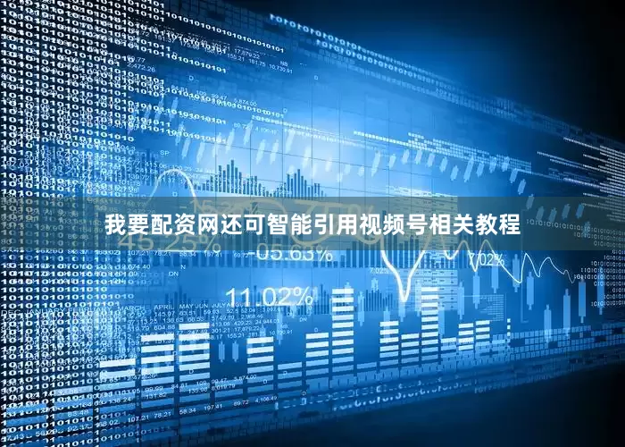 我要配资网还可智能引用视频号相关教程