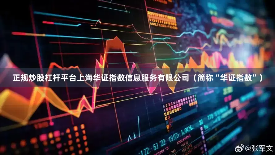 正规炒股杠杆平台上海华证指数信息服务有限公司（简称“华证指数”）