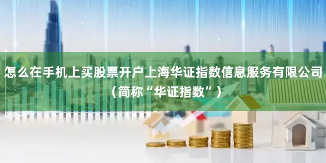 怎么在手机上买股票开户上海华证指数信息服务有限公司（简称“华证指数”）