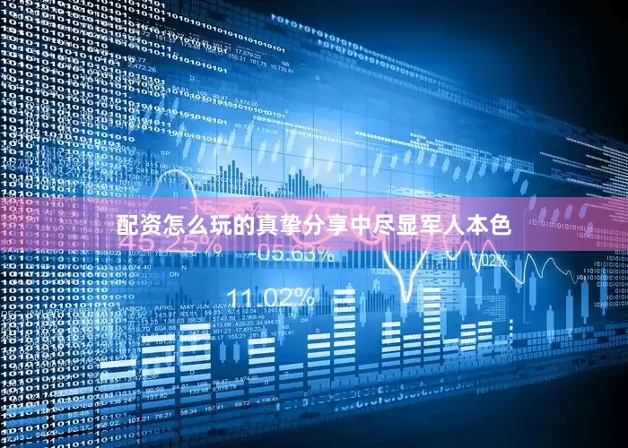 配资怎么玩的真挚分享中尽显军人本色