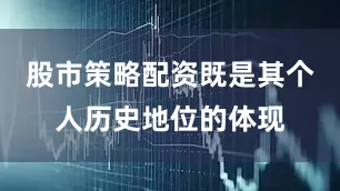 股市策略配资既是其个人历史地位的体现