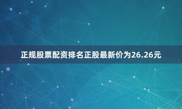 正规股票配资排名正股最新价为26.26元