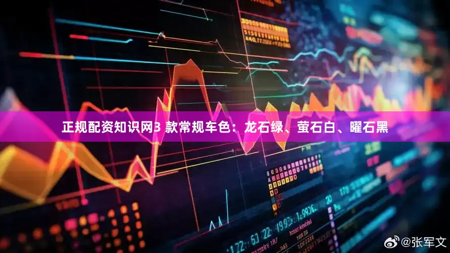 正规配资知识网3 款常规车色：龙石绿、萤石白、曜石黑