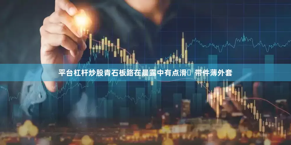平台杠杆炒股青石板路在晨露中有点滑✅带件薄外套