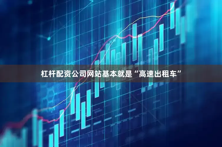 杠杆配资公司网站基本就是“高速出租车”