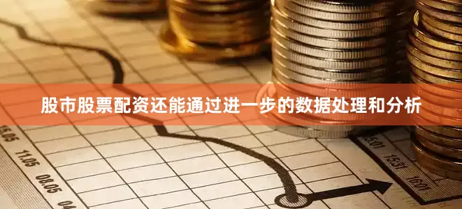 股市股票配资还能通过进一步的数据处理和分析