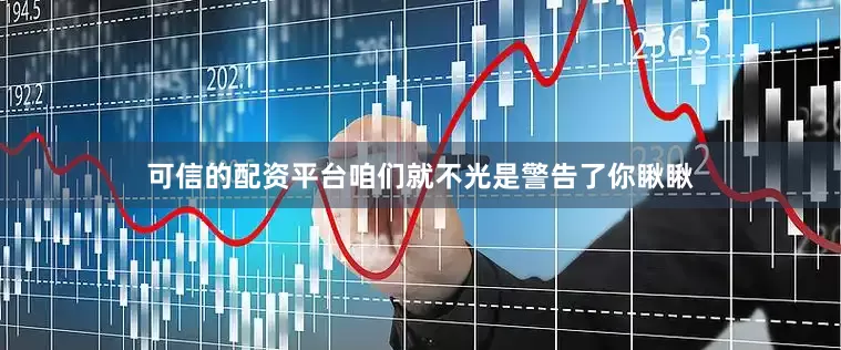 可信的配资平台咱们就不光是警告了你瞅瞅