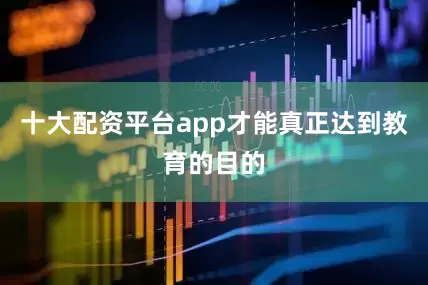 十大配资平台app才能真正达到教育的目的