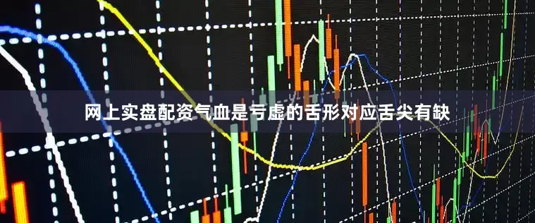 网上实盘配资气血是亏虚的舌形对应舌尖有缺