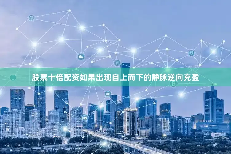 股票十倍配资如果出现自上而下的静脉逆向充盈