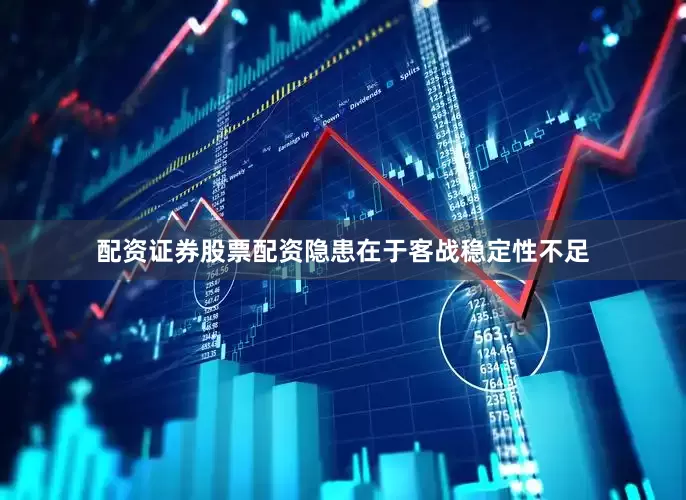 配资证券股票配资隐患在于客战稳定性不足