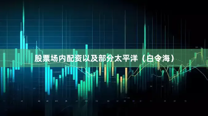 股票场内配资以及部分太平洋（白令海）