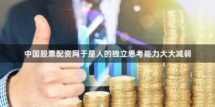 中国股票配资网于是人的独立思考能力大大减弱