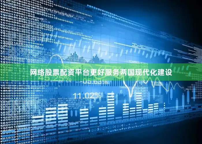网络股票配资平台更好服务两国现代化建设