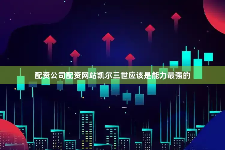 配资公司配资网站凯尔三世应该是能力最强的