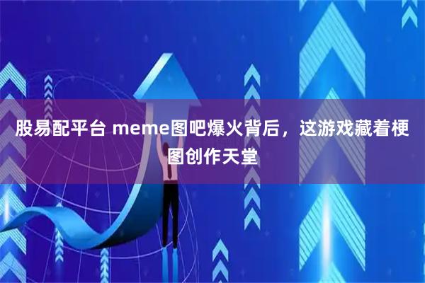 股易配平台 meme图吧爆火背后，这游戏藏着梗图创作天堂