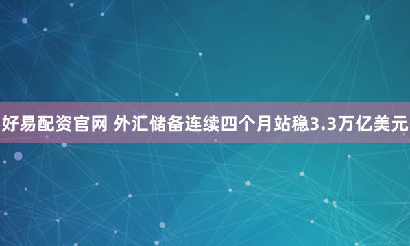 好易配资官网 外汇储备连续四个月站稳3.3万亿美元