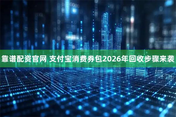 靠谱配资官网 支付宝消费券包2026年回收步骤来袭