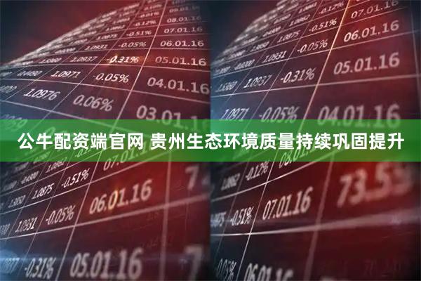公牛配资端官网 贵州生态环境质量持续巩固提升