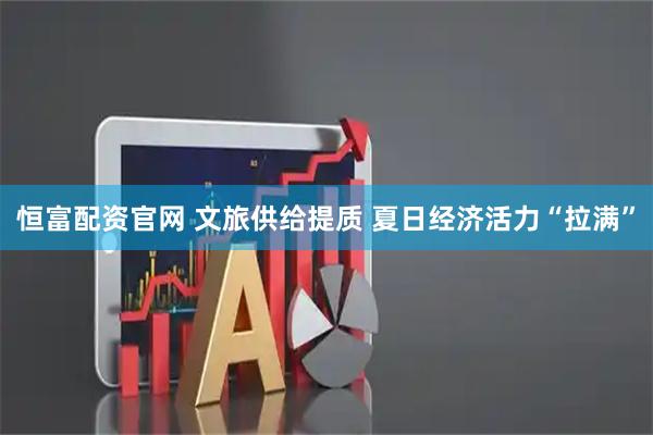 恒富配资官网 文旅供给提质 夏日经济活力“拉满”