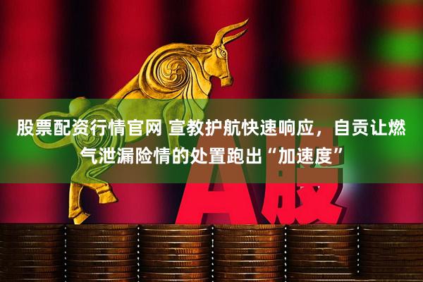 股票配资行情官网 宣教护航快速响应，自贡让燃气泄漏险情的处置跑出“加速度”